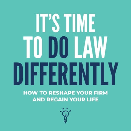 It's Time To Do Law Differently: How to reshape your firm and regain your life