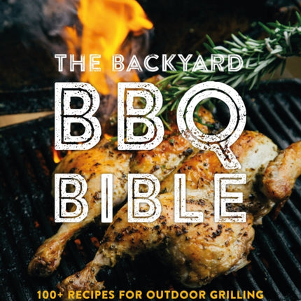 The Backyard BBQ Bible: 100+ Recipes for Outdoor