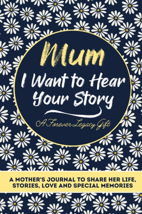 Mum, I Want To Hear Your Story: A Mothers Journal To Share Her Life, Stories, Love And Special Memories