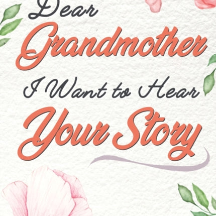 Dear Grandmother. I Want To Hear Your Story: A Guided Memory Journal to Share The Stories, Memories and Moments That Have Shaped Grandmother's Life 7 x 10 inch