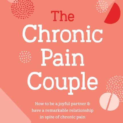 The Chronic Pain Couple: How to be a joyful partner & have a remarkable relationship in spite of chronic pain