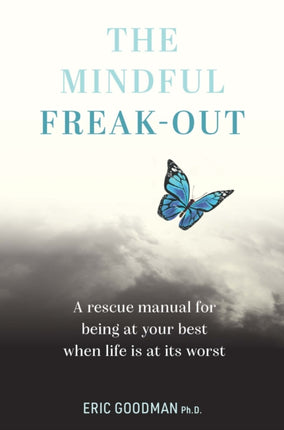 The Mindful Freak-Out: A rescue manual for being at your best when life is at its worst