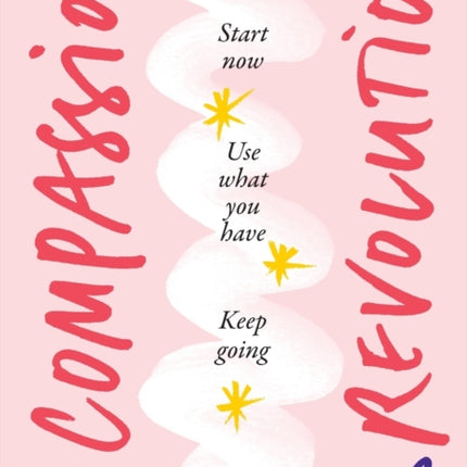 Compassion Revolution: * Start Now, * Use What You Have, * Keep Going