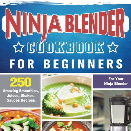 Ninja Blender Cookbook For Beginners: 250 Amazing Smoothies, Juices, Shakes, Sauces Recipes for Your Ninja Blender