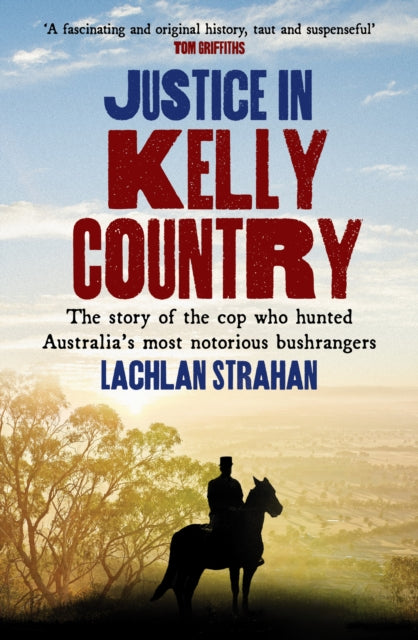 Justice in Kelly Country: The Story of the Cop Who Hunted Australia’s Most Notorious Bushrangers