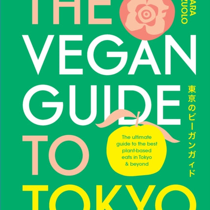 The Vegan Guide to Tokyo: The ultimate plant-based guide to the best eats, cute fashions and fun times