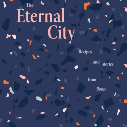 The Eternal City: Recipes + stories from Rome