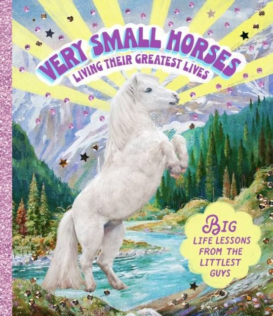 Very Small Horses Living Their Greatest Lives: Big life lessons from the littlest guys