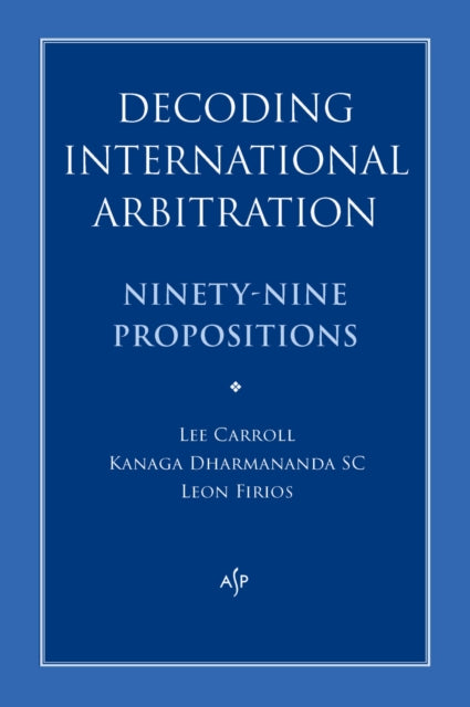 Decoding International Arbitration: Ninety-Nine Propositions