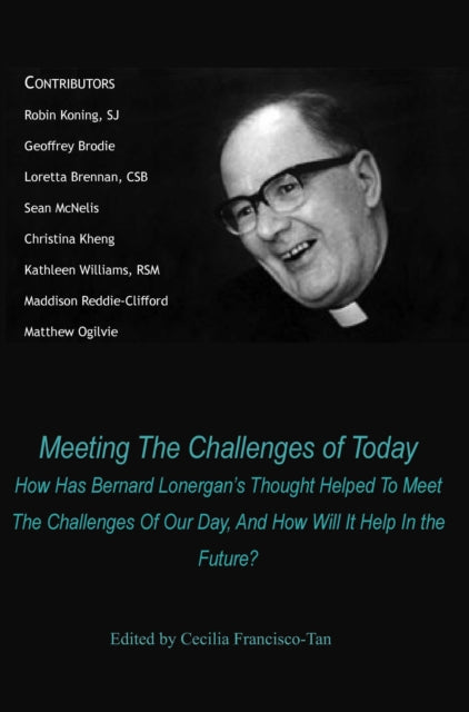 Meeting The Challenges of Today: How Has Bernard Lonergan's Thought Helped To Meet The Challenges Of Our Day, And How Will It Help In the Future?