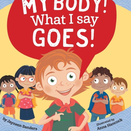 My Body! What I Say Goes!: Teach children about body safety, safe and unsafe touch, private parts, consent, respect, secrets and surprises