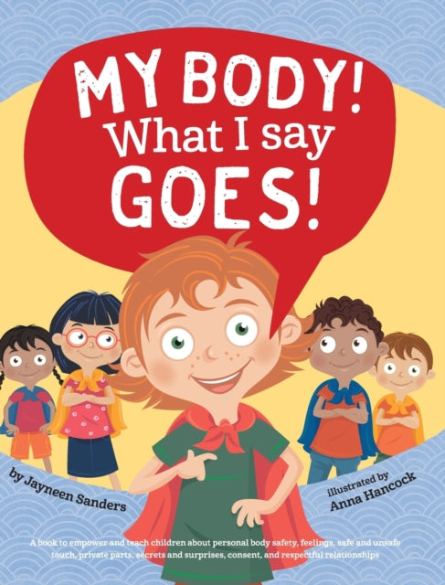 My Body! What I Say Goes!: Teach children about body safety, safe and unsafe touch, private parts, consent, respect, secrets and surprises