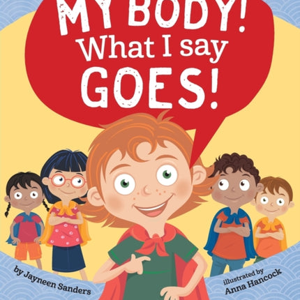 My Body! What I Say Goes!: Teach children body safety, safe/unsafe touch, private parts, secrets/surprises, consent, respect