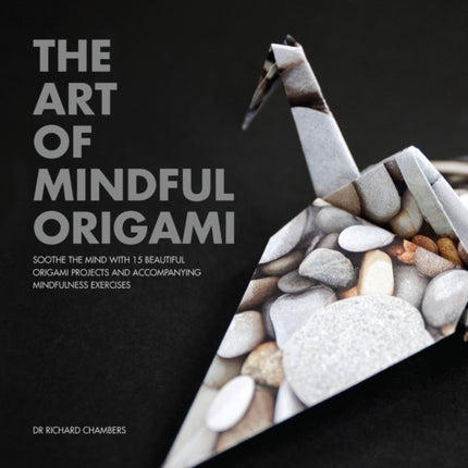 The Art of Mindful Origami: Soothe the Mind with 15 Beautiful Origami Projects and Accompanying Mindfulness Exercises