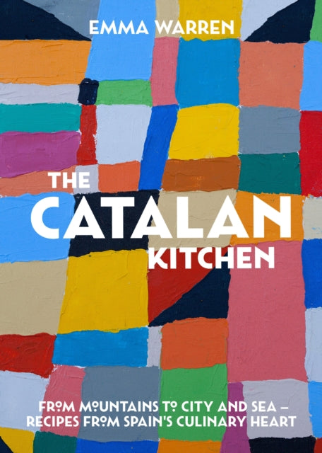 The Catalan Kitchen From mountains to city and sea  recipes from Spains culinary heart