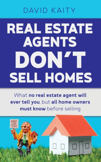 Real Estate Agents Don't Sell Homes: What no real