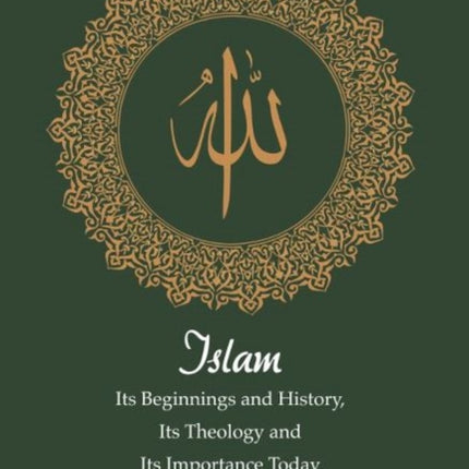 Islam: Its Beginnings and History, Its Theology and Its Importance Today