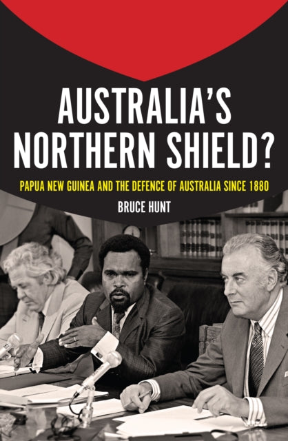 Australia's Northern Shield?: Papua New Guinea and the Defence of Australia since 1880