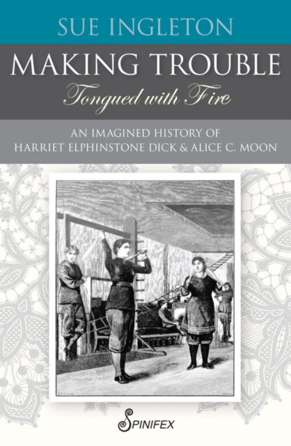 Making Trouble (Tongued with Fire): An Imagined History of Harriet Elphinstone Dick and Alice C Moon