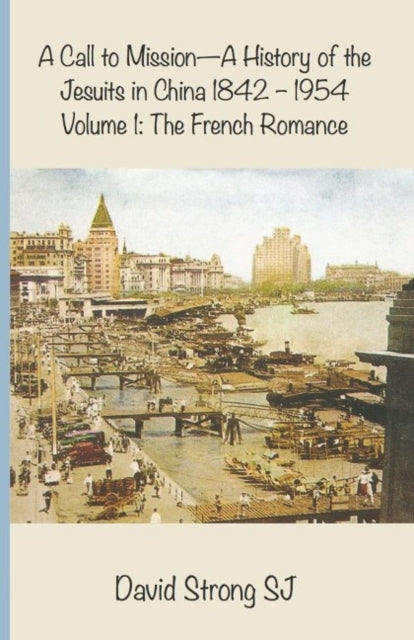 A Call to Mission-A History of the Jesuits in China 1842--1954: Volume 1: The French Romance