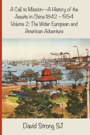 A Call to Mission - A History of the Jesuits in China 1842--1954: Vol II - The Wider European and American Adventure