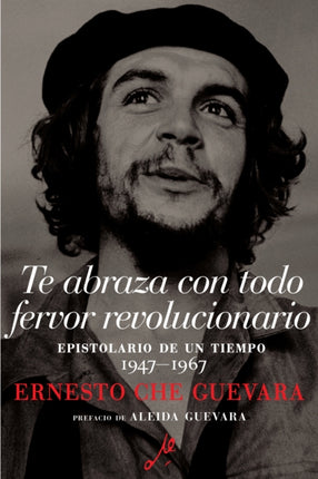 Te Abraza Con Todo Fervor Revolucionario: Epistolario de un tiempo 1947-1967