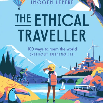 The Ethical Traveller: 100 ways to roam the world (without ruining it!)