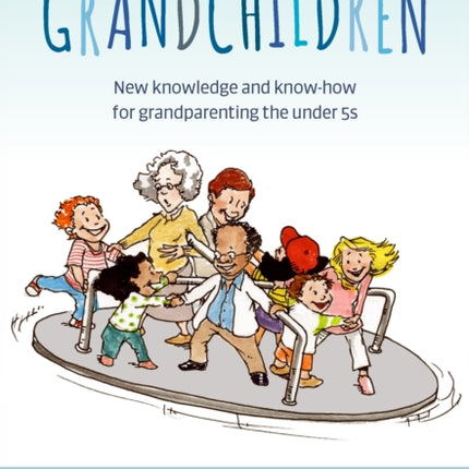 Grandparenting Grandchildren: New knowledge and know-how for grandparenting the under 5’s