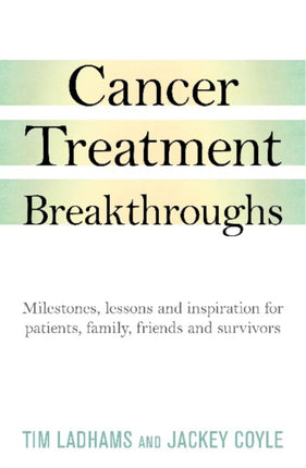 Cancer Treatment Breakthroughs: Milestones, Lessons and Inspiration for Patients, Family, Friends Andsurvivors