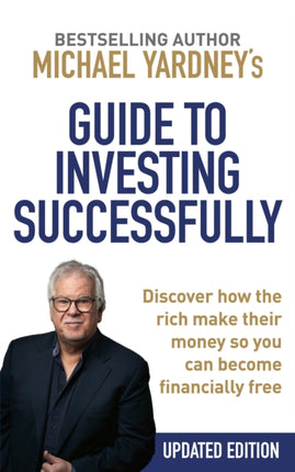 Michael Yardney's Guide to Investing Successfully: Discover How the Rich Make Their Money So You Can Become Financiallyfree