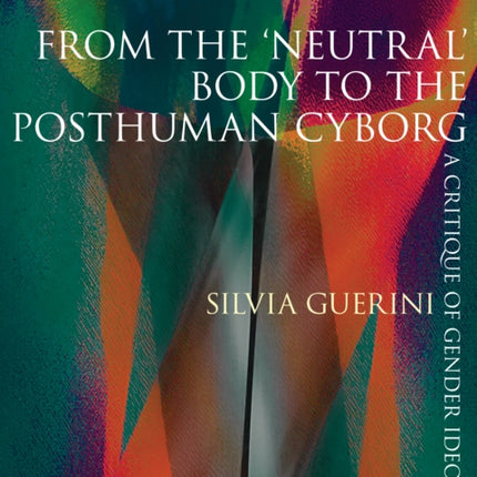 From the ‘Neutral’ Body to the Posthuman Cyborg: A Critique of Gender Ideology