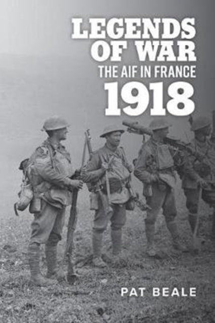 Legends of War: The Aif in France 1918