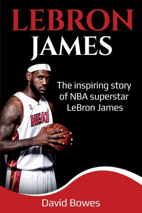LeBron James: The Inspiring Story of NBA