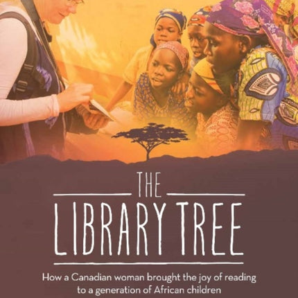 The Library Tree: How a Canadian Woman Brought the Joy of Reading to a Generation of African Children