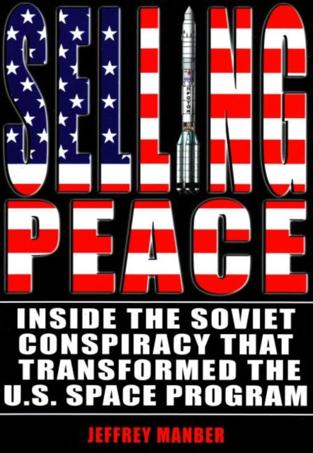 Selling Peace: Inside the Soviet Conspiracy that Transformed the U.S. Space Program