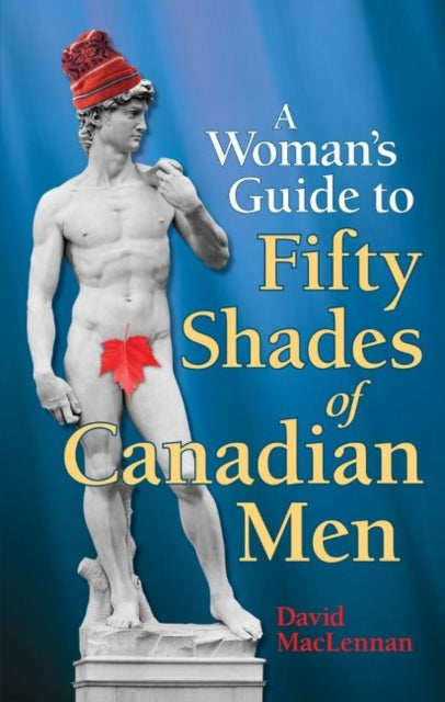 Woman's Guide to 50 Shades of Canadian Men, The: An Identification Guide to Canadian Men