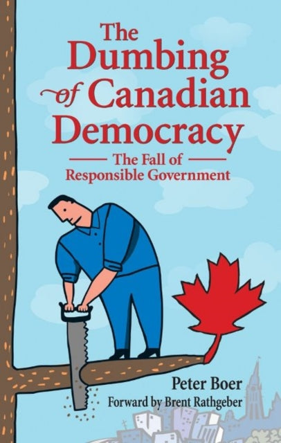 Dumbing of Canadian Democracy, The: The Fall of Responsible Government