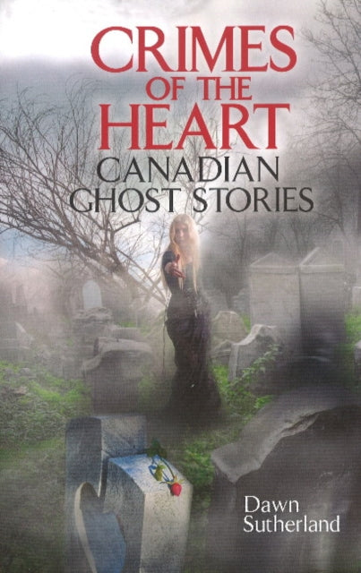 Crimes of the Heart: Canadian Ghost Stories