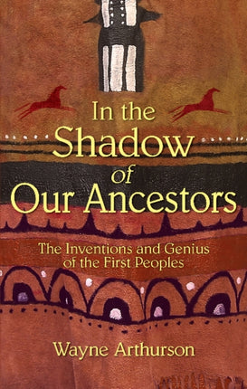 In the Shadow of Our Ancestors: The Inventions and Genius of the First Peoples