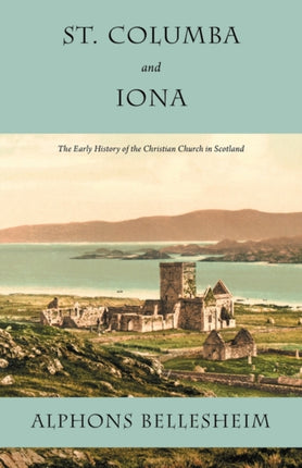 St. Columba and Iona: The Early History of the Christian Church in Scotland