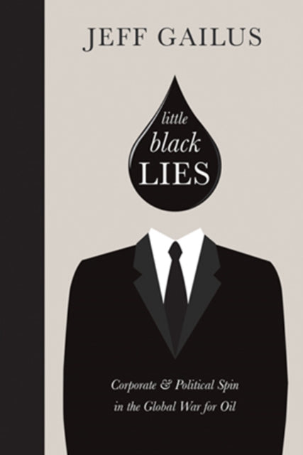 Little Black Lies: Corporate & Political Spin in the Global War for Oil