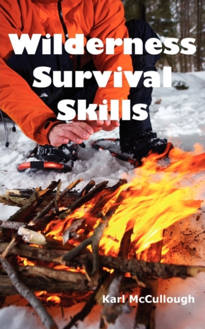 Wilderness Survival Skills: How to Prepare and Survive in Any Dangerous Situation Including All Necessary Equipment, Tools, Gear and Kits to Make a Shelter, Build a Fire and Procure Food.