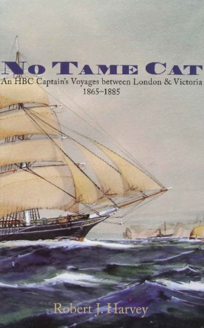 No Tame Cat: An HBC Captain's Voyages Between London & Victoria 1865-1885