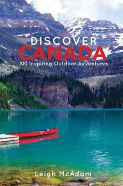 Discover Canada: 100 Inspiring Outdoor Adventures