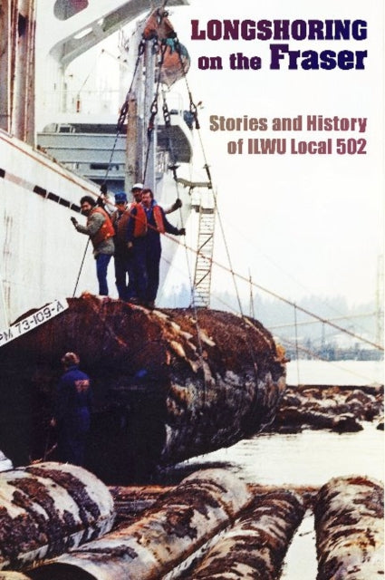 Longshoring on the Fraser: Stories and History of ILWU Local 502