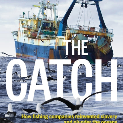 Catch: How Fishing Companies Reinvented Slavery And PlunderThe, The