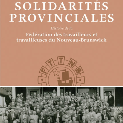 Solidarités Provinciales: Histoire de la Fédération des travailleurs et travailleuses du Nouveau-Brunswick