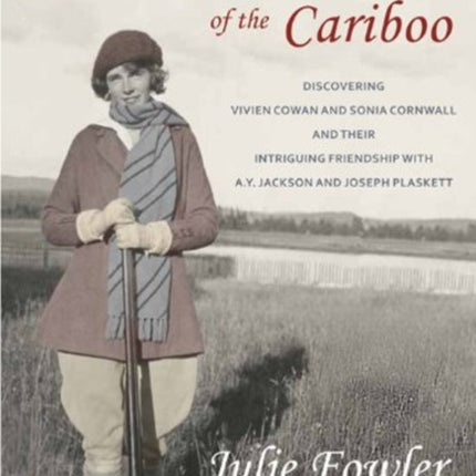 The Grande Dames of the Cariboo: Discovering Vivien Cowan & Sonia Cornwall & their Intriguing Friendship with A Y Jackson & Joe Plaskett