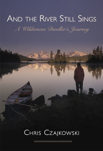 And the River Still Sings: A Wilderness Dweller's Journey