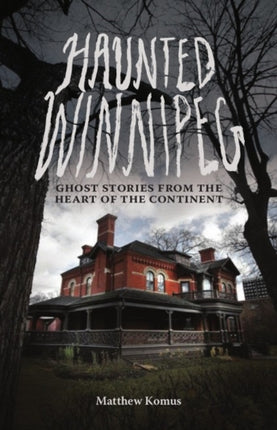 Haunted Winnipeg: Ghost Stories from the Heart of the Continent